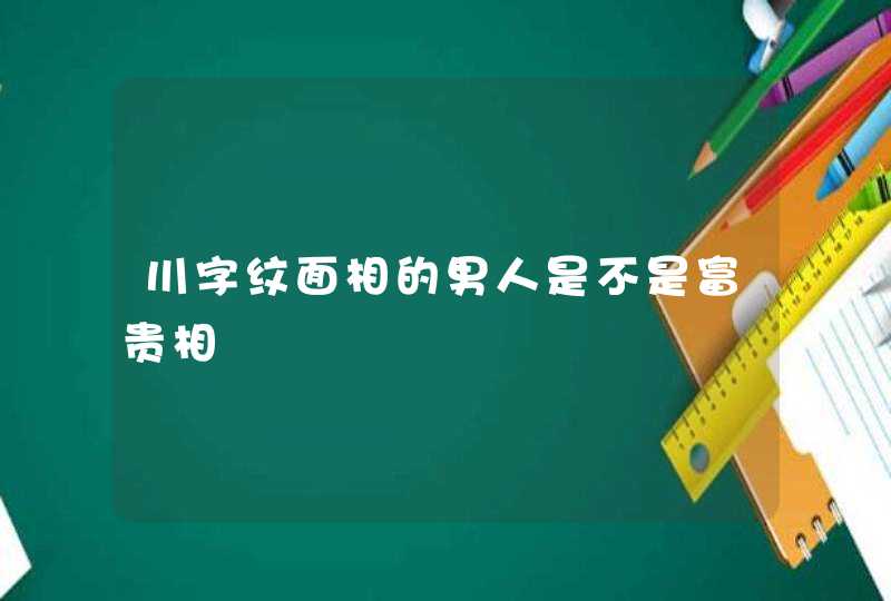 川字纹面相的男人是不是富贵相,第1张