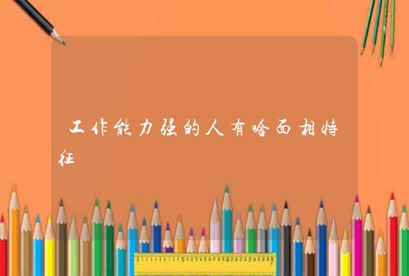 工作能力强的人有啥面相特征,第1张