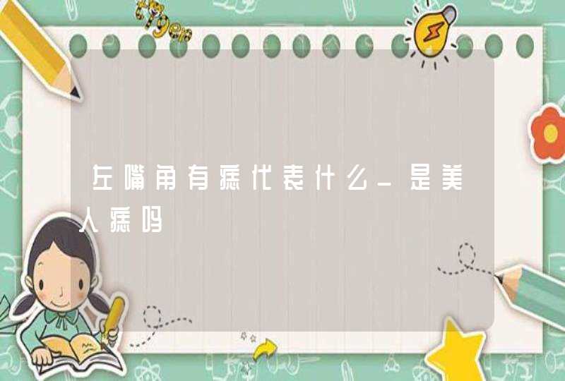 左嘴角有痣代表什么_是美人痣吗,第1张
