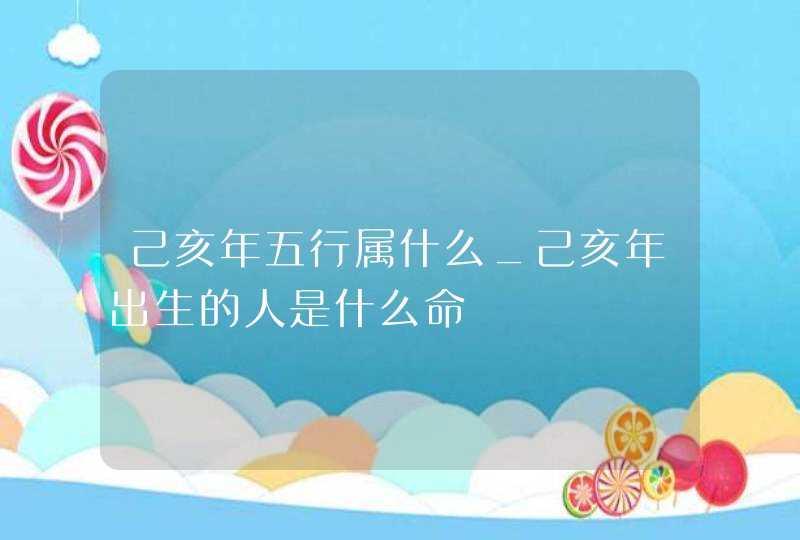 己亥年五行属什么_己亥年出生的人是什么命,第1张