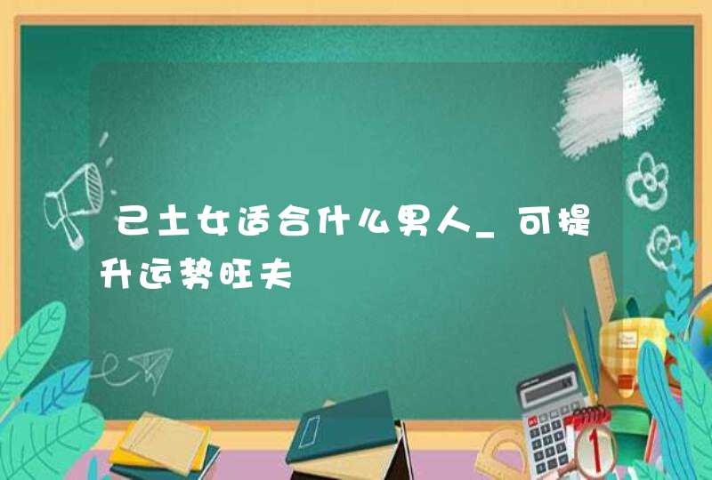 己土女适合什么男人_可提升运势旺夫,第1张