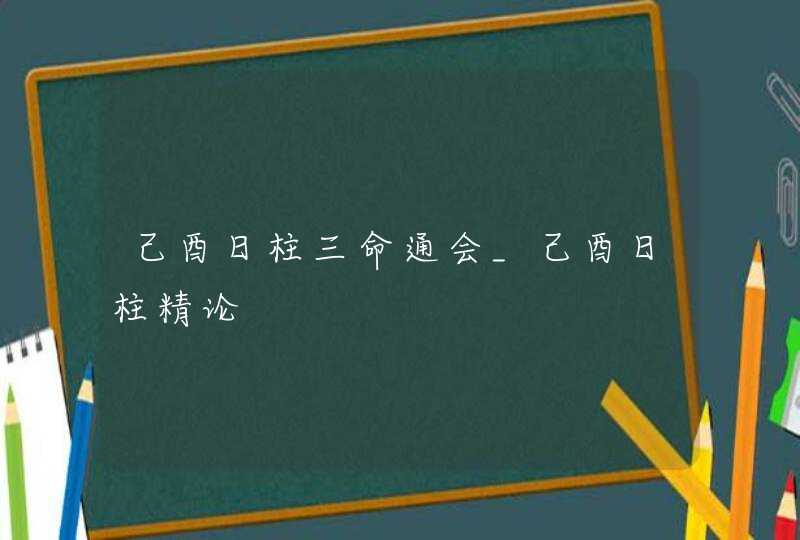 己酉日柱三命通会_己酉日柱精论,第1张