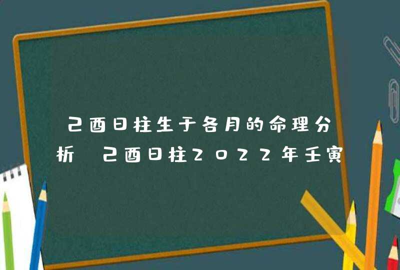 己酉日柱生于各月的命理分析_己酉日柱2022年壬寅年运势,第1张