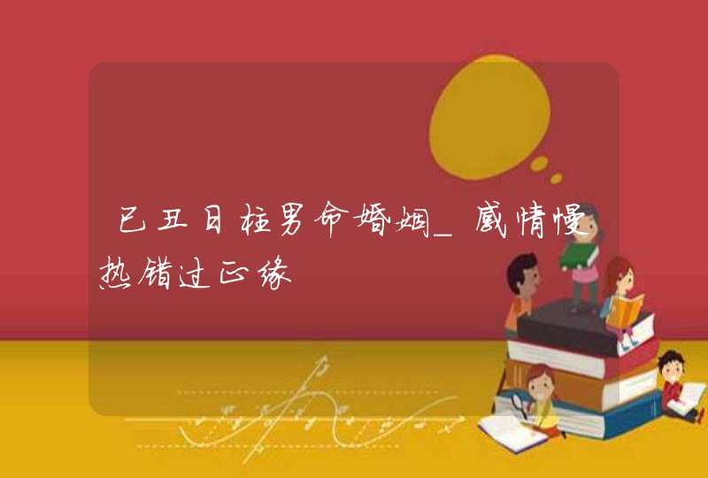已丑日柱男命婚姻_感情慢热错过正缘,第1张