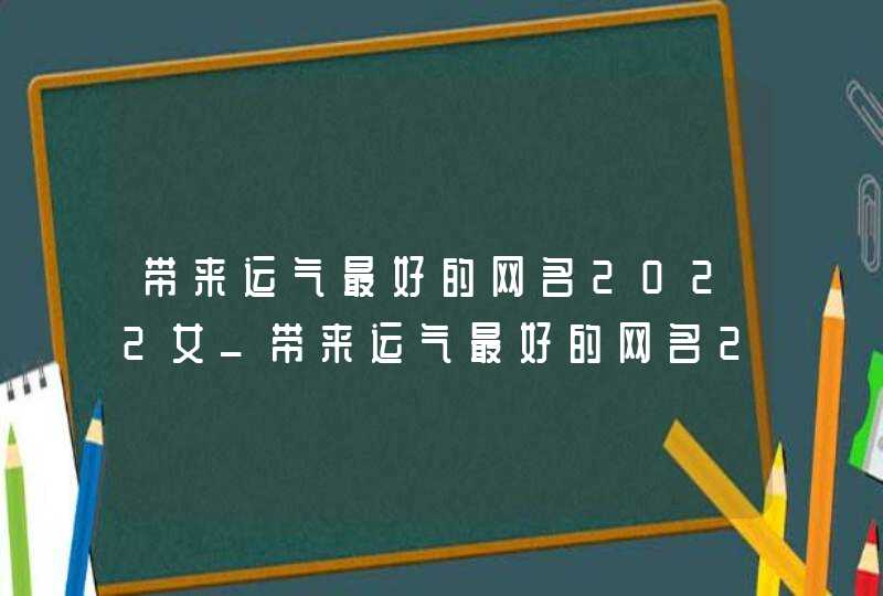 带来运气最好的网名2022女_带来运气最好的网名2022男,第1张