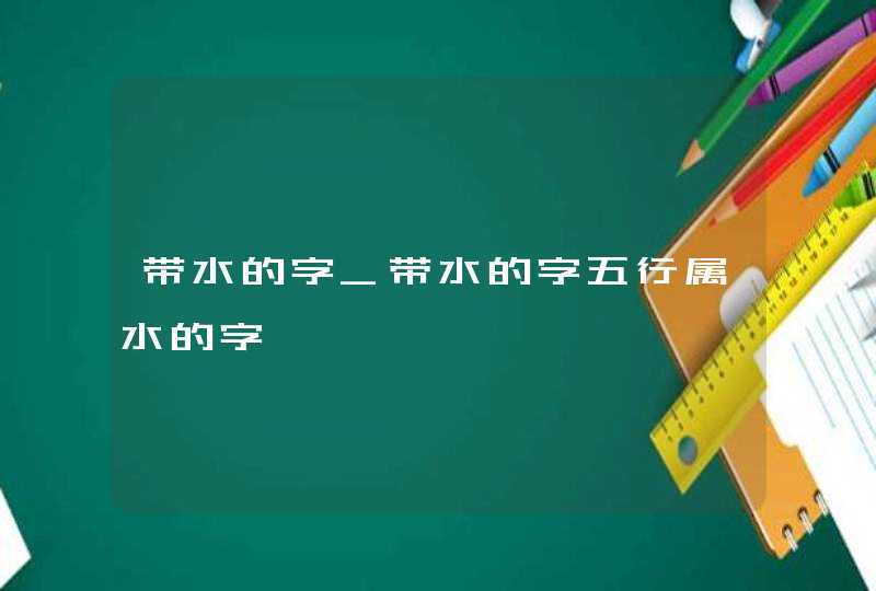 带水的字_带水的字五行属水的字,第1张