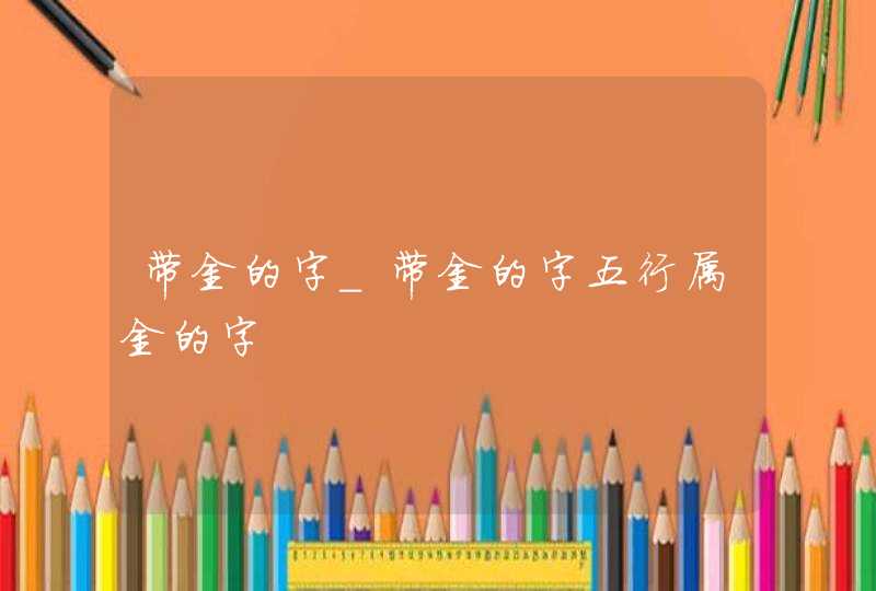 带金的字_带金的字五行属金的字,第1张