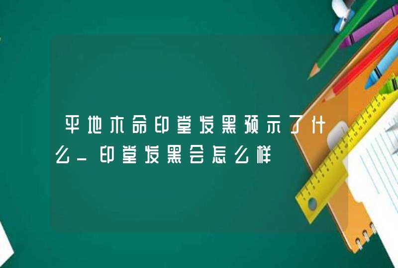 平地木命印堂发黑预示了什么_印堂发黑会怎么样,第1张