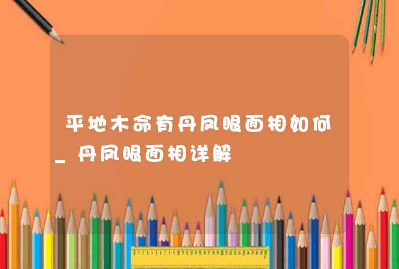 平地木命有丹凤眼面相如何_丹凤眼面相详解,第1张