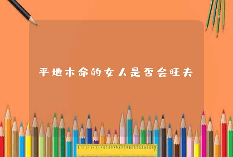 平地木命的女人是否会旺夫,第1张