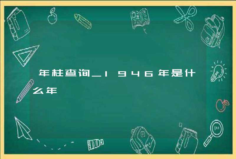 年柱查询_1946年是什么年,第1张