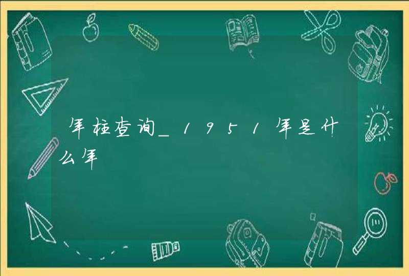 年柱查询_1951年是什么年,第1张