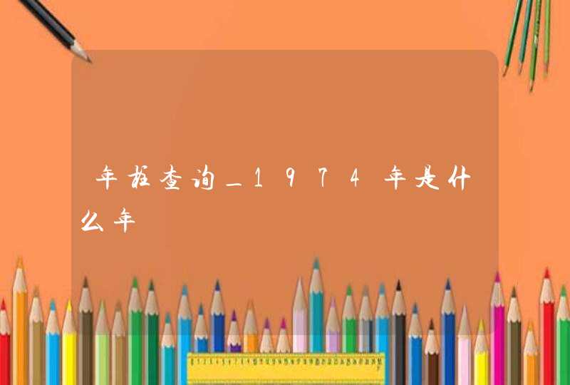年柱查询_1974年是什么年,第1张