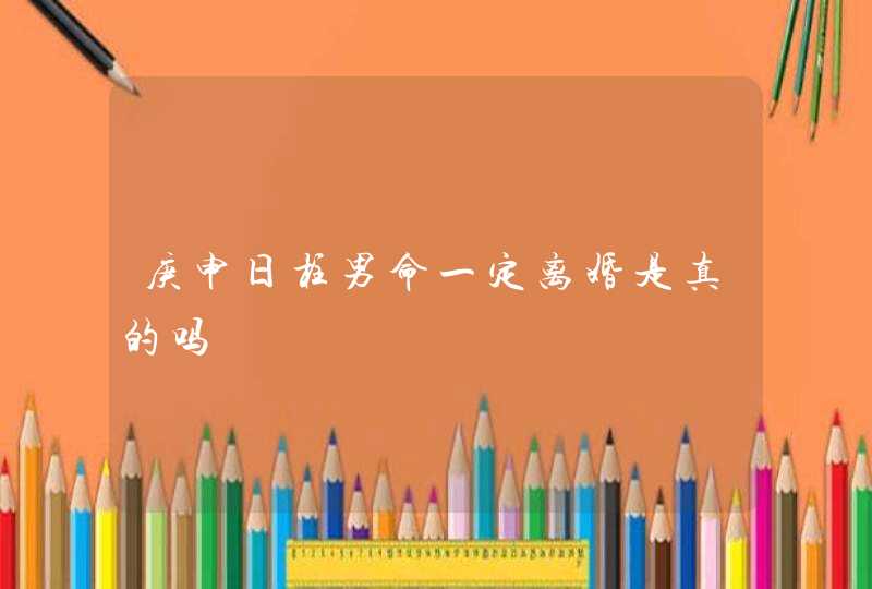 庚申日柱男命一定离婚是真的吗,第1张