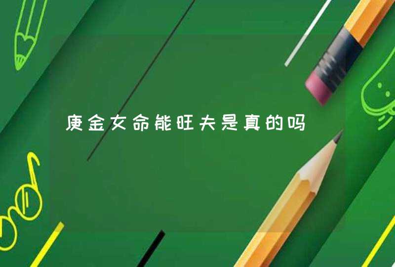 庚金女命能旺夫是真的吗,第1张