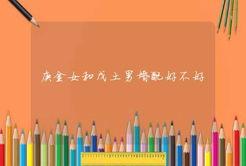 庚金女和戊土男婚配好不好,第1张