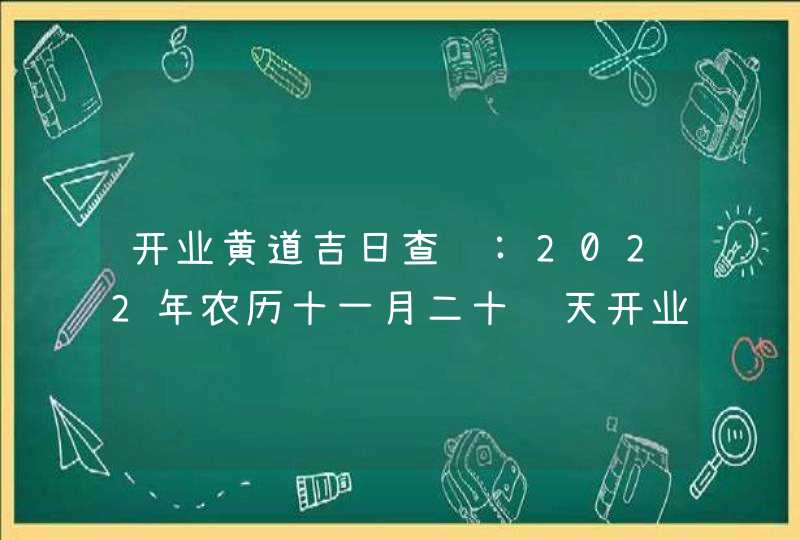开业黄道吉日查询:2022年农历十一月二十这天开业好不好,第1张