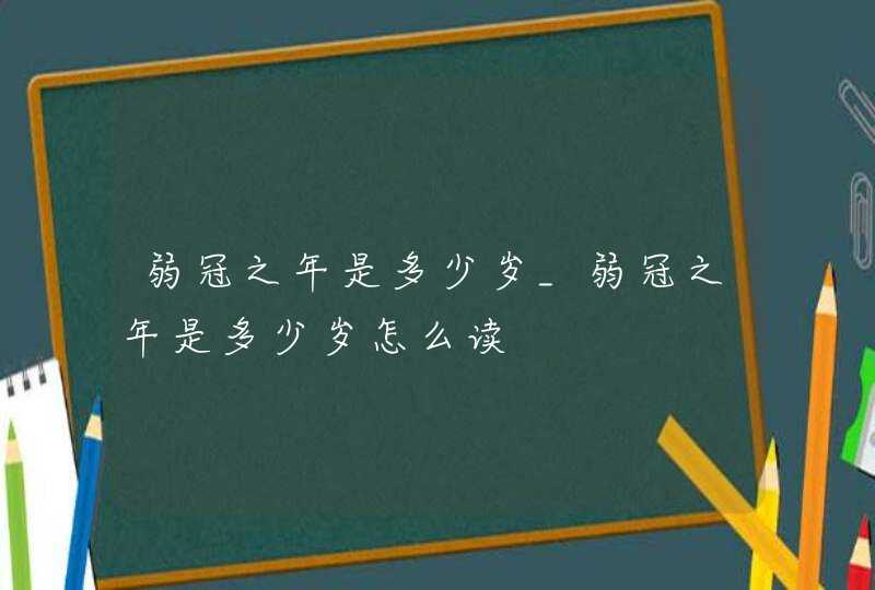 弱冠之年是多少岁_弱冠之年是多少岁怎么读,第1张