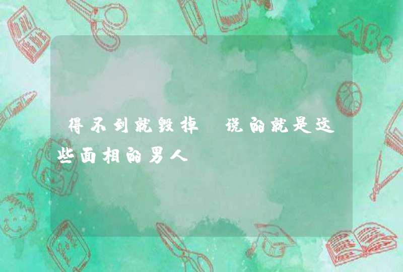 得不到就毁掉_说的就是这些面相的男人！,第1张