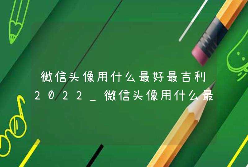 微信头像用什么最好最吉利2022_微信头像用什么最好最吉利男人,第1张