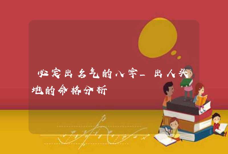 必定出名气的八字_出人头地的命格分析,第1张