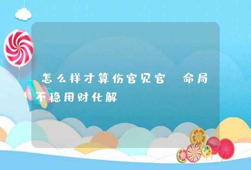 怎么样才算伤官见官_命局不稳用财化解,第1张