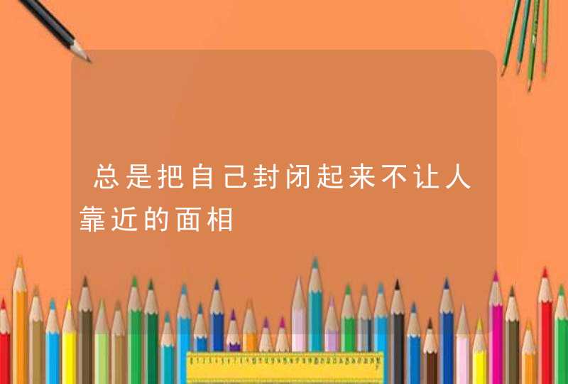 总是把自己封闭起来不让人靠近的面相,第1张