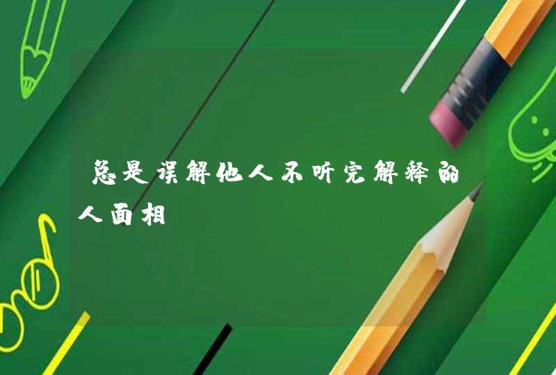 总是误解他人不听完解释的人面相,第1张