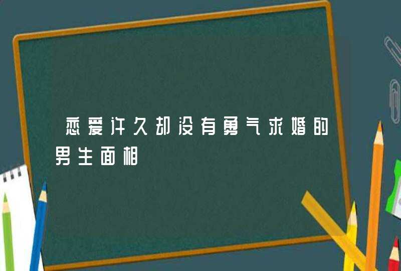 恋爱许久却没有勇气求婚的男生面相,第1张
