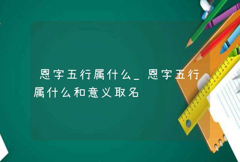 恩字五行属什么_恩字五行属什么和意义取名,第1张