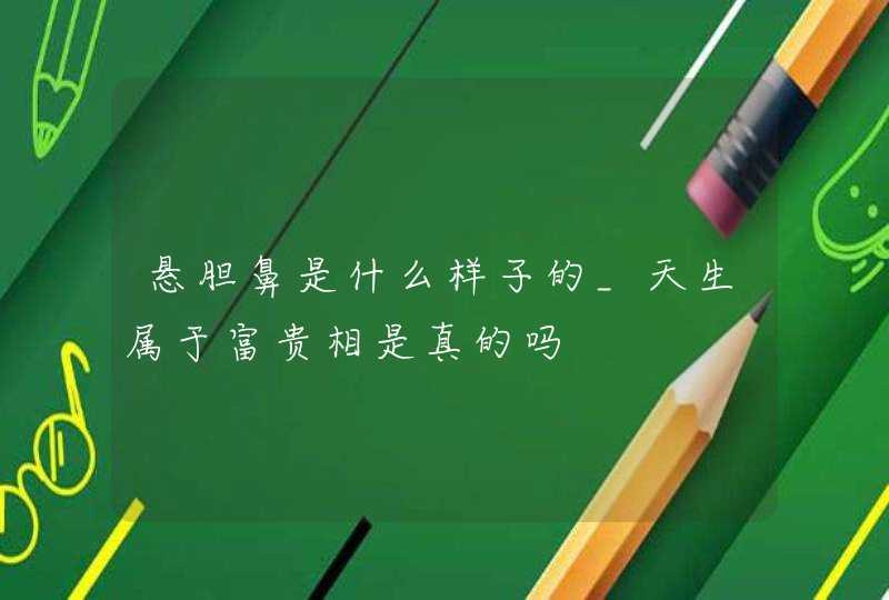 悬胆鼻是什么样子的_天生属于富贵相是真的吗,第1张