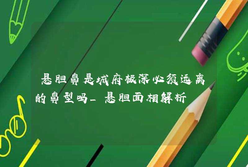 悬胆鼻是城府极深必须远离的鼻型吗_悬胆面相解析,第1张 悬胆鼻是城府极深必须远离的鼻型吗_悬胆面相解析,第1张