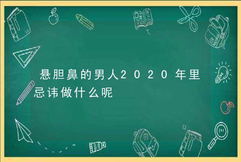 悬胆鼻的男人2020年里忌讳做什么呢,第1张