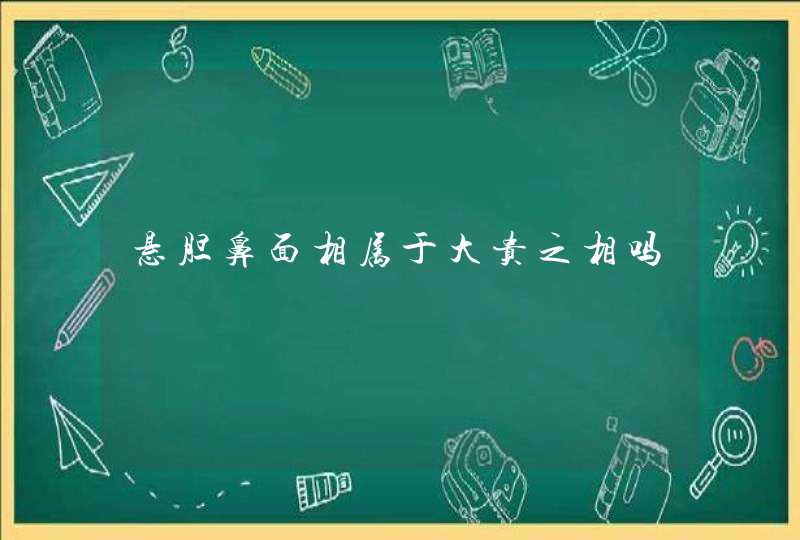 悬胆鼻面相属于大贵之相吗,第1张 悬胆鼻面相属于大贵之相吗,第1张