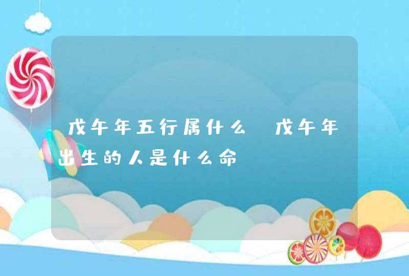 戊午年五行属什么_戊午年出生的人是什么命,第1张