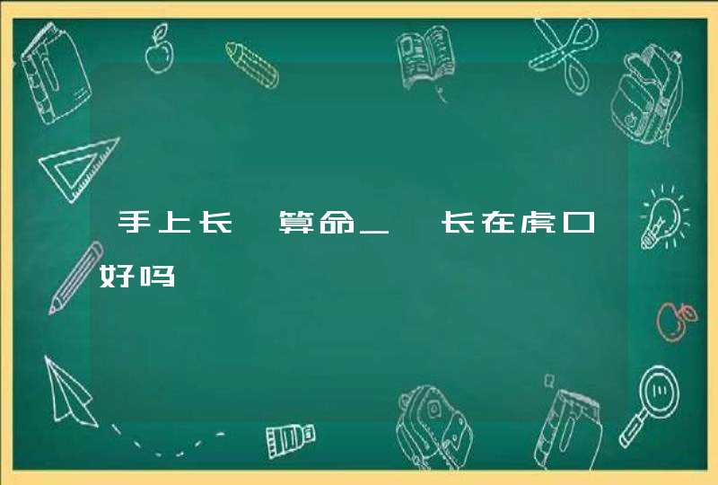 手上长痣算命_痣长在虎口好吗,第1张