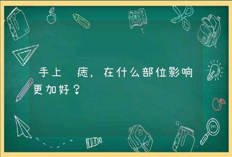 手上长痣，在什么部位影响更加好？,第1张
