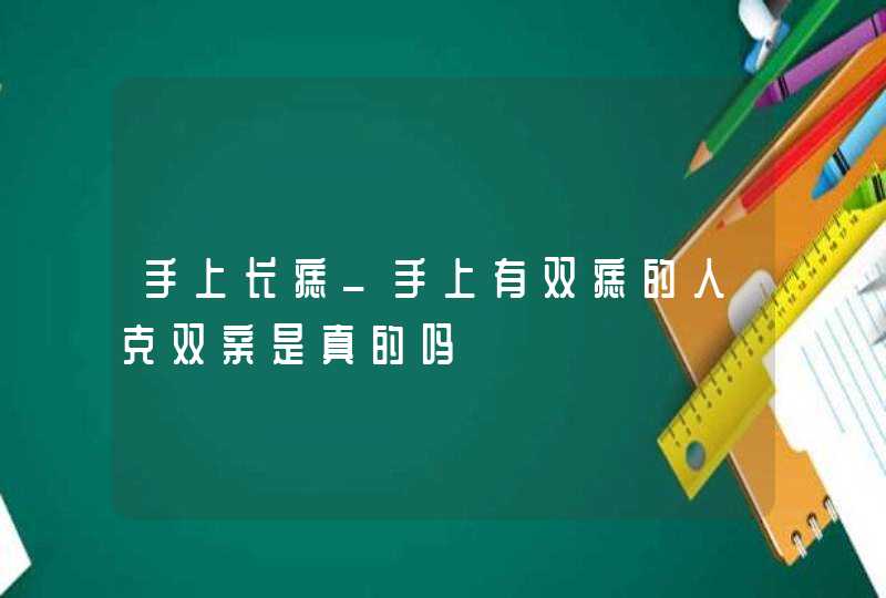 手上长痣_手上有双痣的人克双亲是真的吗,第1张