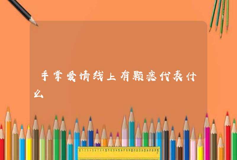 手掌爱情线上有颗痣代表什么,第1张 手掌爱情线上有颗痣代表什么,第1张