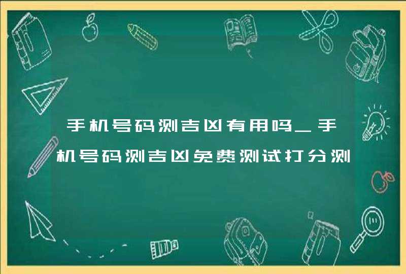 手机号码测吉凶有用吗_手机号码测吉凶免费测试打分测试,第1张