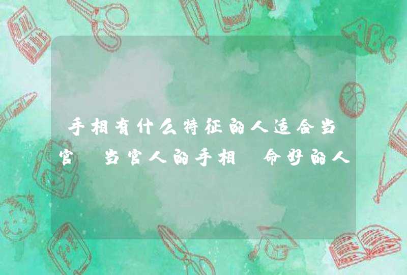 手相有什么特征的人适合当官？当官人的手相_命好的人都有什么手相特征,第1张