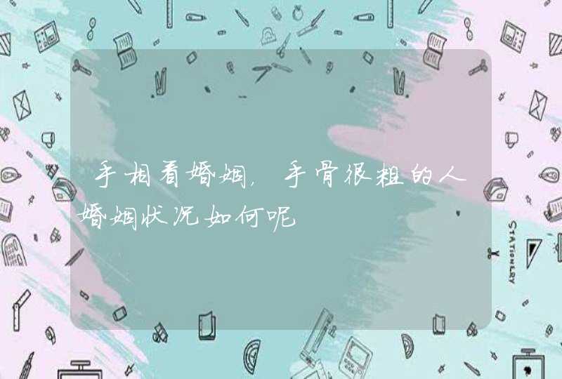 手相看婚姻，手骨很粗的人婚姻状况如何呢,第1张