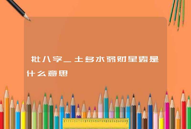 批八字_土多水弱财星露是什么意思,第1张
