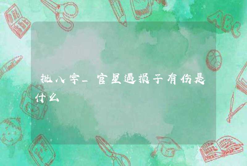 批八字_官星遇损子有伤是什么,第1张