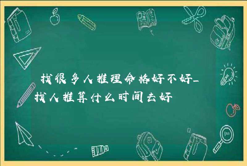 找很多人推理命格好不好_找人推算什么时间去好,第1张