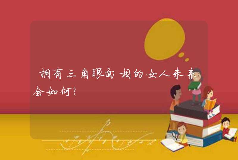 拥有三角眼面相的女人未来会如何？,第1张