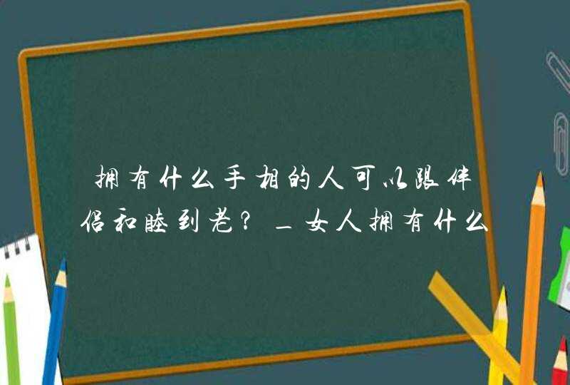 拥有什么手相的人可以跟伴侣和睦到老？_女人拥有什么样的手相好呢,第1张