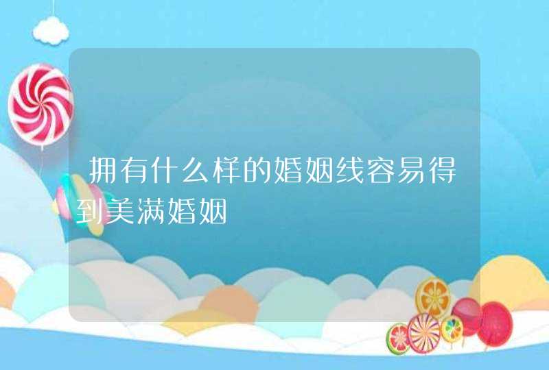 拥有什么样的婚姻线容易得到美满婚姻,第1张 拥有什么样的婚姻线容易得到美满婚姻,第1张