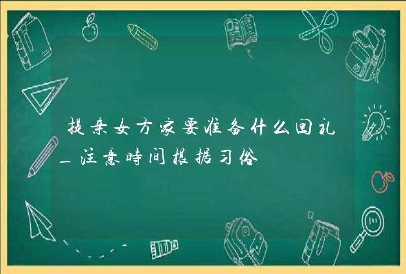 提亲女方家要准备什么回礼_注意时间根据习俗,第1张