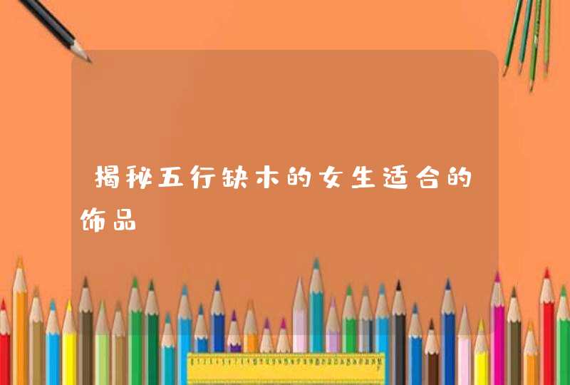 揭秘五行缺木的女生适合的饰品,第1张